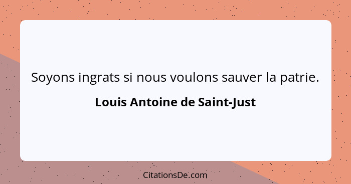 Soyons ingrats si nous voulons sauver la patrie.... - Louis Antoine de Saint-Just