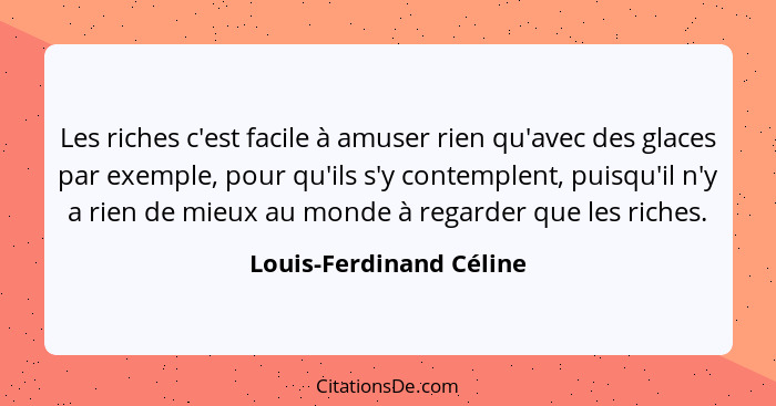 Les riches c'est facile à amuser rien qu'avec des glaces par exemple, pour qu'ils s'y contemplent, puisqu'il n'y a rien de mi... - Louis-Ferdinand Céline