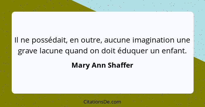 Il ne possédait, en outre, aucune imagination une grave lacune quand on doit éduquer un enfant.... - Mary Ann Shaffer