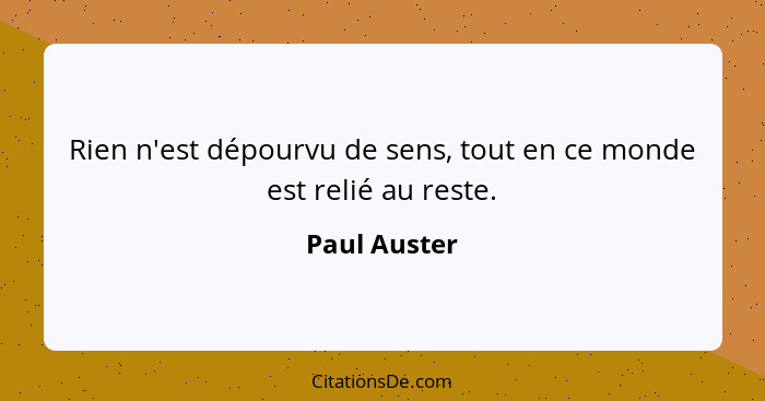 Rien n'est dépourvu de sens, tout en ce monde est relié au reste.... - Paul Auster