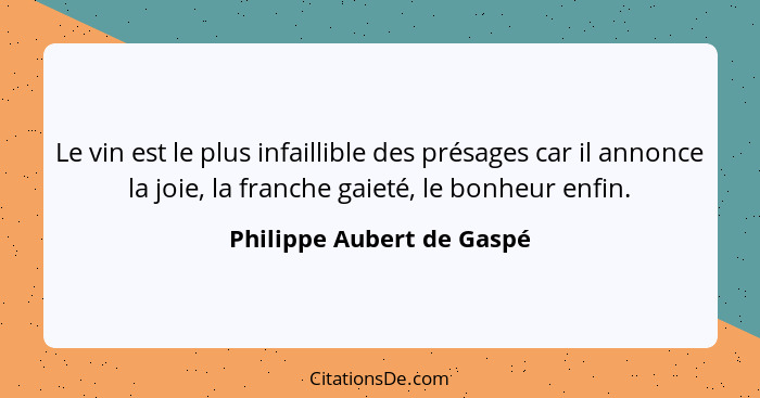 Le vin est le plus infaillible des présages car il annonce la joie, la franche gaieté, le bonheur enfin.... - Philippe Aubert de Gaspé