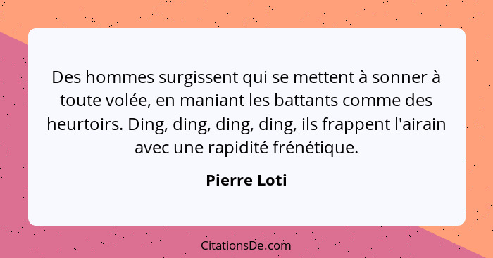 Des hommes surgissent qui se mettent à sonner à toute volée, en maniant les battants comme des heurtoirs. Ding, ding, ding, ding, ils fr... - Pierre Loti