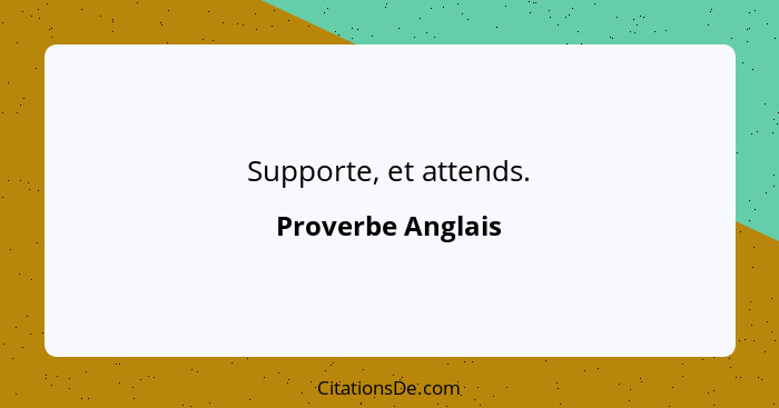 Supporte, et attends.... - Proverbe Anglais