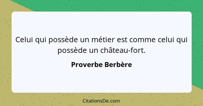 Celui qui possède un métier est comme celui qui possède un château-fort.... - Proverbe Berbère