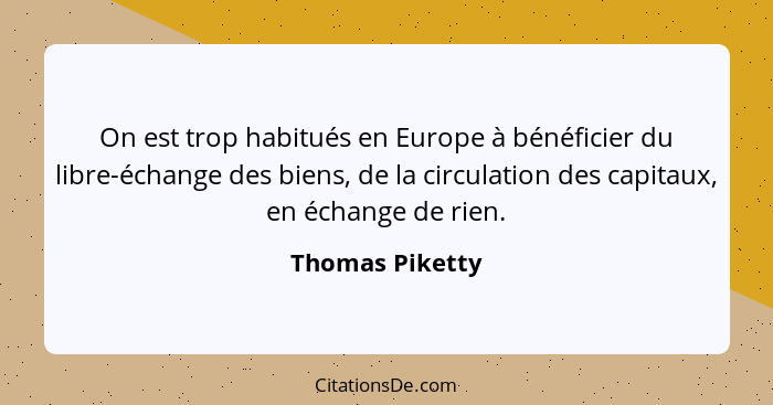 On est trop habitués en Europe à bénéficier du libre-échange des biens, de la circulation des capitaux, en échange de rien.... - Thomas Piketty
