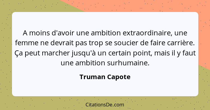 A moins d'avoir une ambition extraordinaire, une femme ne devrait pas trop se soucier de faire carrière. Ça peut marcher jusqu'à un ce... - Truman Capote