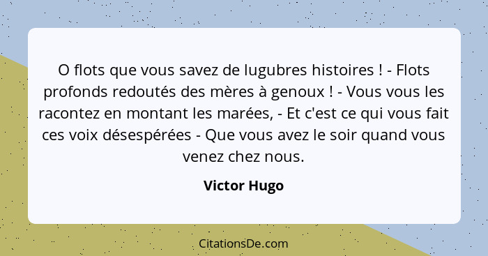 O flots que vous savez de lugubres histoires ! - Flots profonds redoutés des mères à genoux ! - Vous vous les racontez en mont... - Victor Hugo