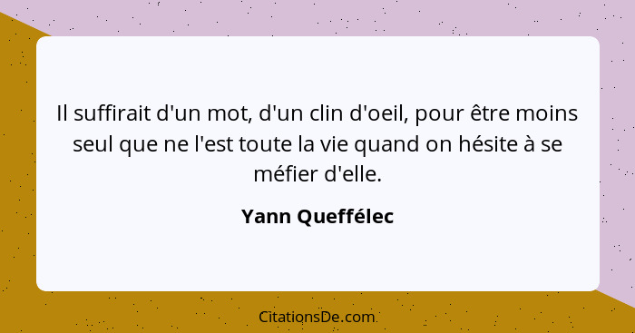 Il suffirait d'un mot, d'un clin d'oeil, pour être moins seul que ne l'est toute la vie quand on hésite à se méfier d'elle.... - Yann Queffélec