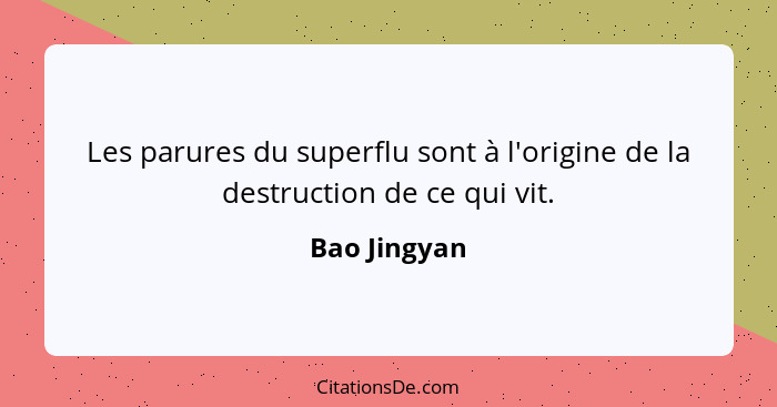Les parures du superflu sont à l'origine de la destruction de ce qui vit.... - Bao Jingyan