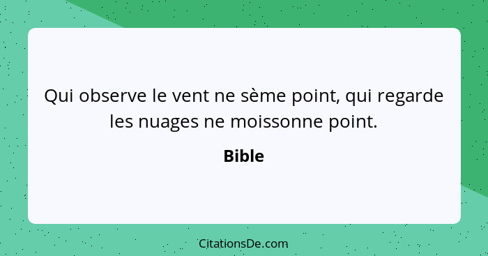 Qui observe le vent ne sème point, qui regarde les nuages ne moissonne point.... - Bible