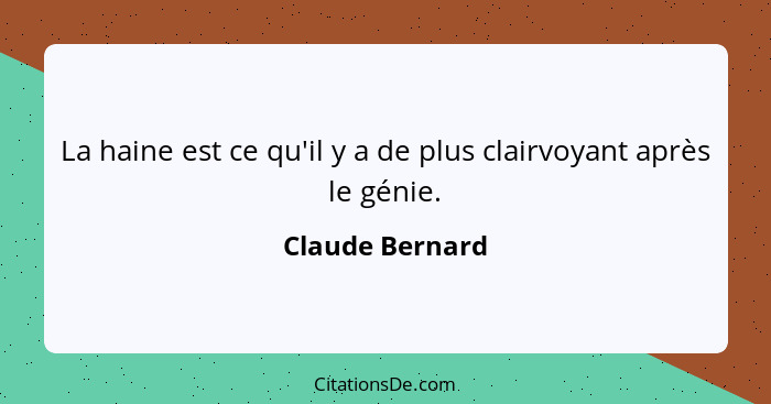 La haine est ce qu'il y a de plus clairvoyant après le génie.... - Claude Bernard