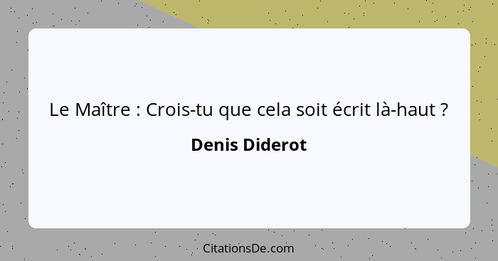 Le Maître : Crois-tu que cela soit écrit là-haut ?... - Denis Diderot