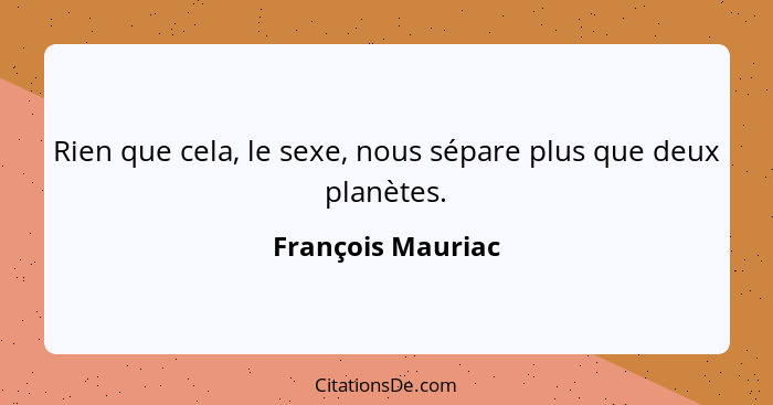 Rien que cela, le sexe, nous sépare plus que deux planètes.... - François Mauriac