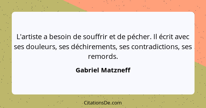 L'artiste a besoin de souffrir et de pécher. Il écrit avec ses douleurs, ses déchirements, ses contradictions, ses remords.... - Gabriel Matzneff