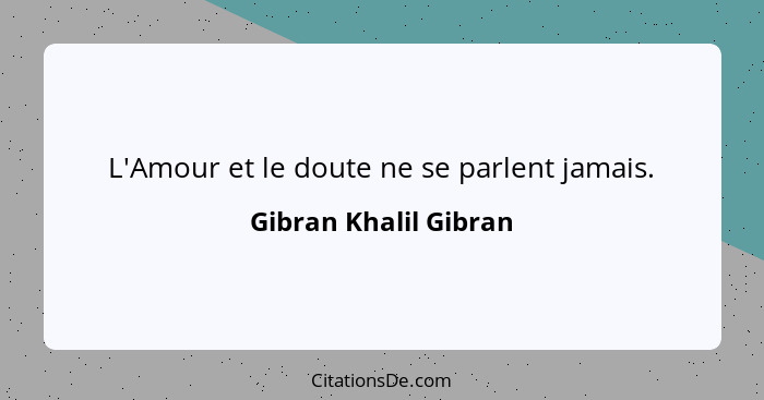 L'Amour et le doute ne se parlent jamais.... - Gibran Khalil Gibran