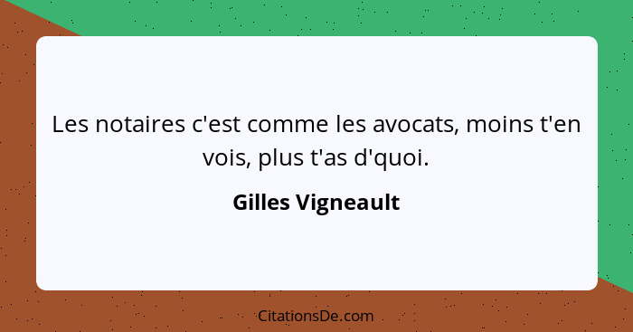 Les notaires c'est comme les avocats, moins t'en vois, plus t'as d'quoi.... - Gilles Vigneault