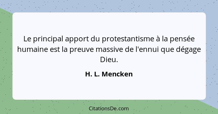 Le principal apport du protestantisme à la pensée humaine est la preuve massive de l'ennui que dégage Dieu.... - H. L. Mencken