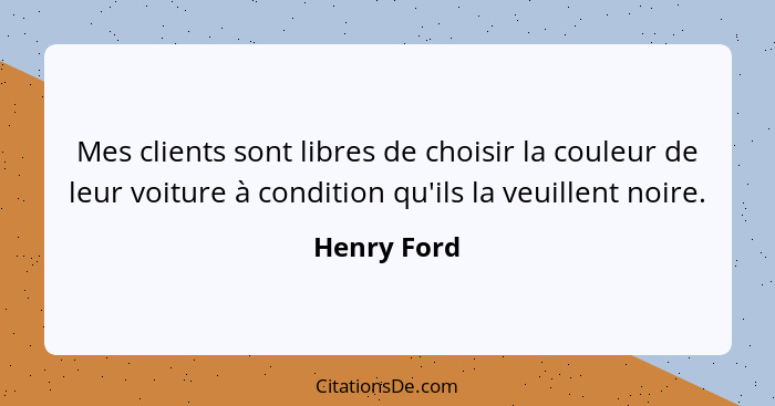 Mes clients sont libres de choisir la couleur de leur voiture à condition qu'ils la veuillent noire.... - Henry Ford