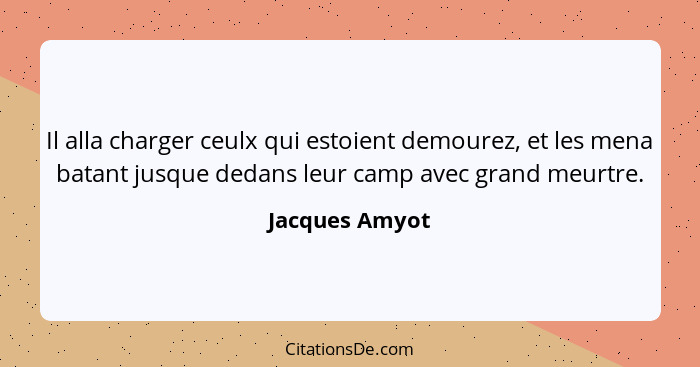 Il alla charger ceulx qui estoient demourez, et les mena batant jusque dedans leur camp avec grand meurtre.... - Jacques Amyot