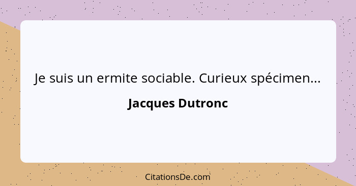 Je suis un ermite sociable. Curieux spécimen...... - Jacques Dutronc