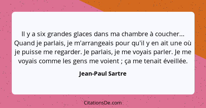 Il y a six grandes glaces dans ma chambre à coucher... Quand je parlais, je m'arrangeais pour qu'il y en ait une où je puisse me re... - Jean-Paul Sartre