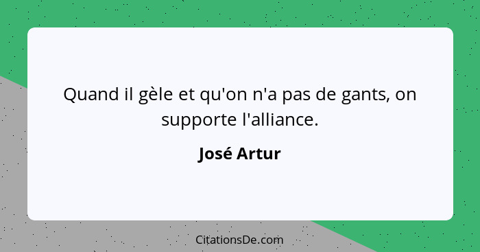 Quand il gèle et qu'on n'a pas de gants, on supporte l'alliance.... - José Artur