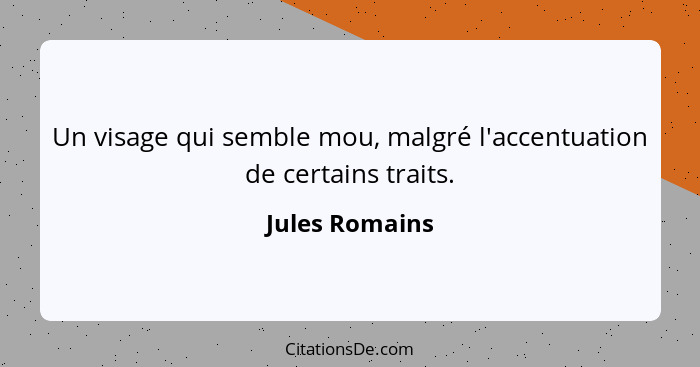 Un visage qui semble mou, malgré l'accentuation de certains traits.... - Jules Romains