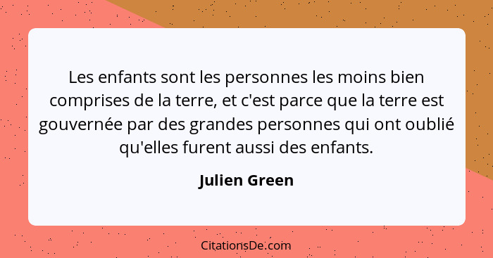 Les enfants sont les personnes les moins bien comprises de la terre, et c'est parce que la terre est gouvernée par des grandes personne... - Julien Green