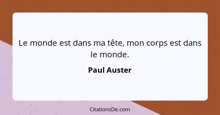 Le monde est dans ma tête, mon corps est dans le monde.... - Paul Auster