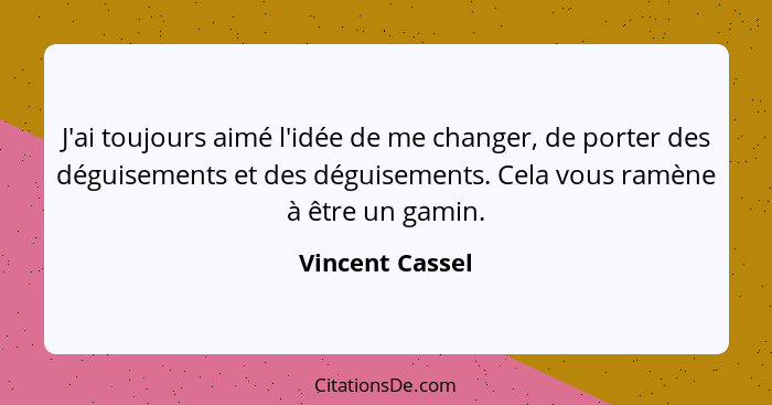 J'ai toujours aimé l'idée de me changer, de porter des déguisements et des déguisements. Cela vous ramène à être un gamin.... - Vincent Cassel