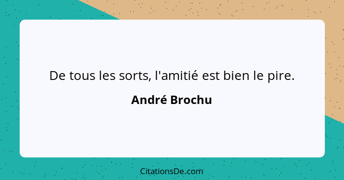 De tous les sorts, l'amitié est bien le pire.... - André Brochu