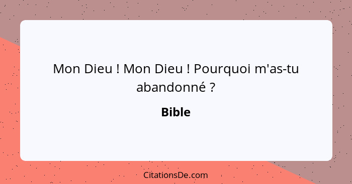 Mon Dieu ! Mon Dieu ! Pourquoi m'as-tu abandonné ?... - Bible