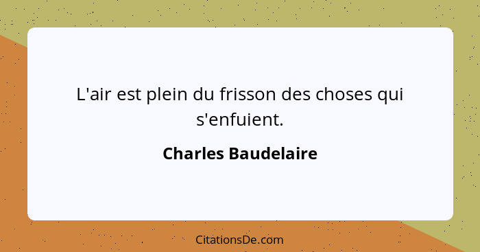 L'air est plein du frisson des choses qui s'enfuient.... - Charles Baudelaire