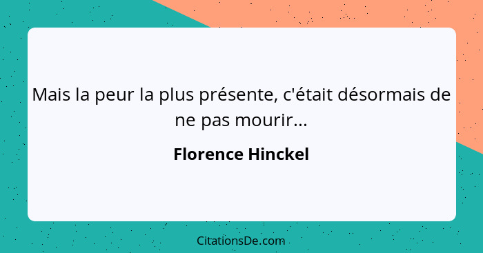 Mais la peur la plus présente, c'était désormais de ne pas mourir...... - Florence Hinckel