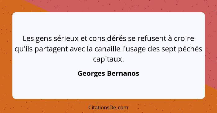 Les gens sérieux et considérés se refusent à croire qu'ils partagent avec la canaille l'usage des sept péchés capitaux.... - Georges Bernanos