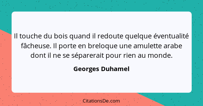 Il touche du bois quand il redoute quelque éventualité fâcheuse. Il porte en breloque une amulette arabe dont il ne se séparerait po... - Georges Duhamel