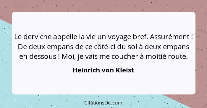 Le derviche appelle la vie un voyage bref. Assurément ! De deux empans de ce côté-ci du sol à deux empans en dessous !... - Heinrich von Kleist