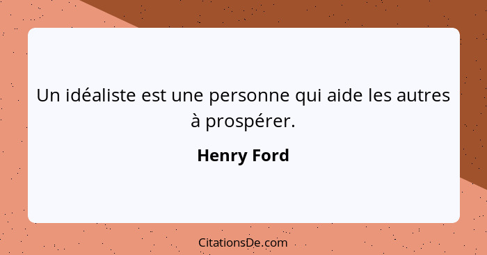 Un idéaliste est une personne qui aide les autres à prospérer.... - Henry Ford