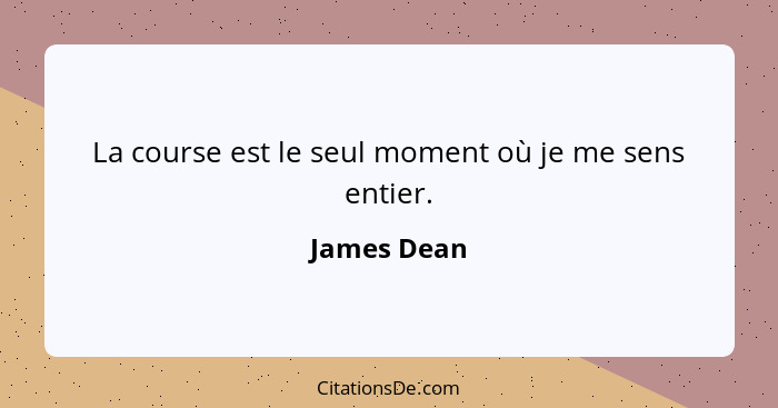 La course est le seul moment où je me sens entier.... - James Dean