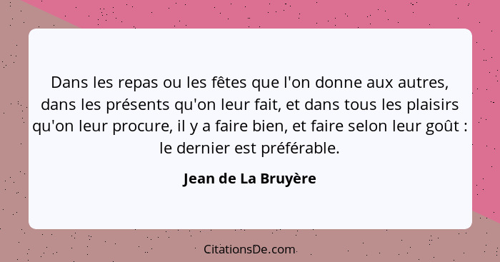 Dans les repas ou les fêtes que l'on donne aux autres, dans les présents qu'on leur fait, et dans tous les plaisirs qu'on leur pr... - Jean de La Bruyère