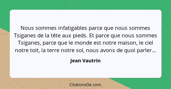 Nous sommes infatigables parce que nous sommes Tsiganes de la tête aux pieds. Et parce que nous sommes Tsiganes, parce que le monde est... - Jean Vautrin