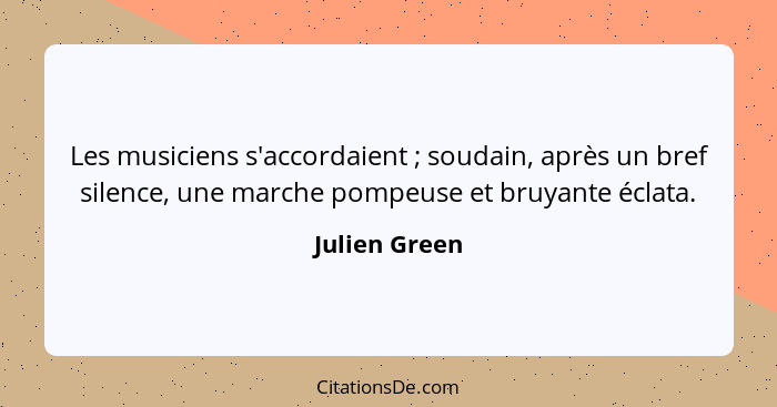 Les musiciens s'accordaient ; soudain, après un bref silence, une marche pompeuse et bruyante éclata.... - Julien Green