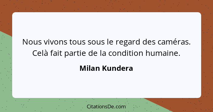 Nous vivons tous sous le regard des caméras. Celà fait partie de la condition humaine.... - Milan Kundera