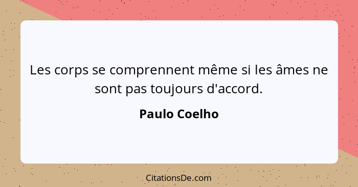 Les corps se comprennent même si les âmes ne sont pas toujours d'accord.... - Paulo Coelho