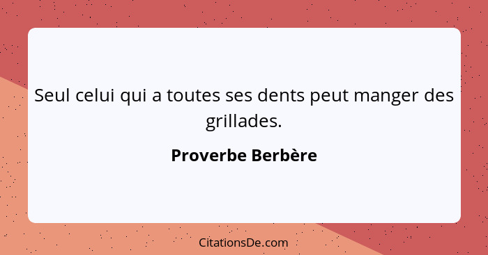 Seul celui qui a toutes ses dents peut manger des grillades.... - Proverbe Berbère