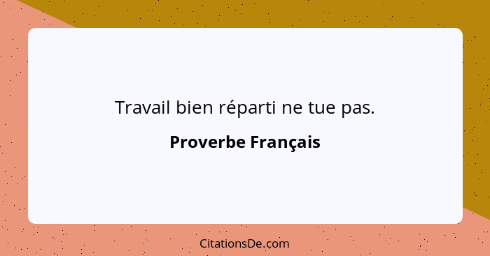 Travail bien réparti ne tue pas.... - Proverbe Français