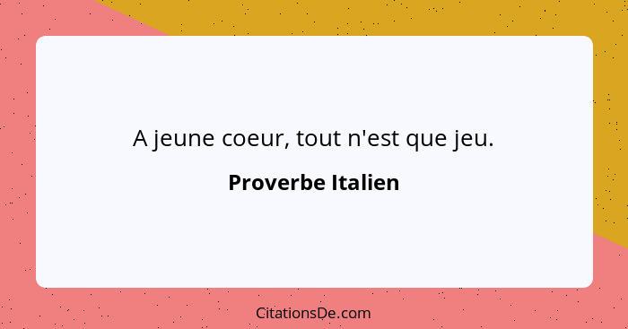 A jeune coeur, tout n'est que jeu.... - Proverbe Italien