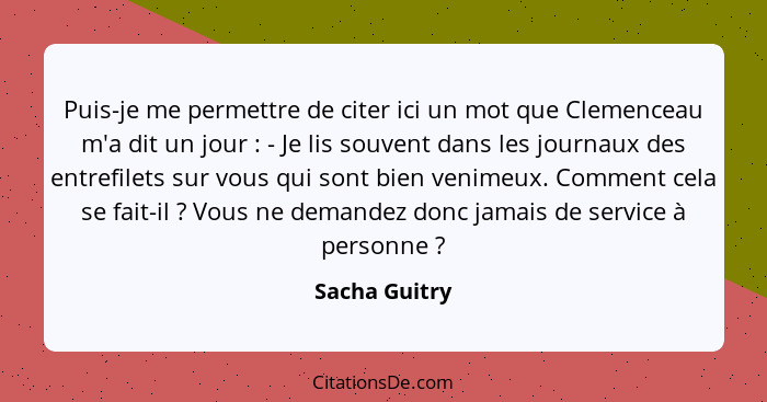 Puis-je me permettre de citer ici un mot que Clemenceau m'a dit un jour : - Je lis souvent dans les journaux des entrefilets sur v... - Sacha Guitry