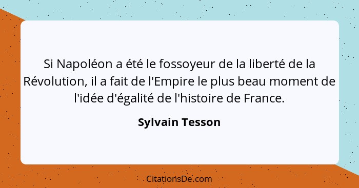 Si Napoléon a été le fossoyeur de la liberté de la Révolution, il a fait de l'Empire le plus beau moment de l'idée d'égalité de l'his... - Sylvain Tesson