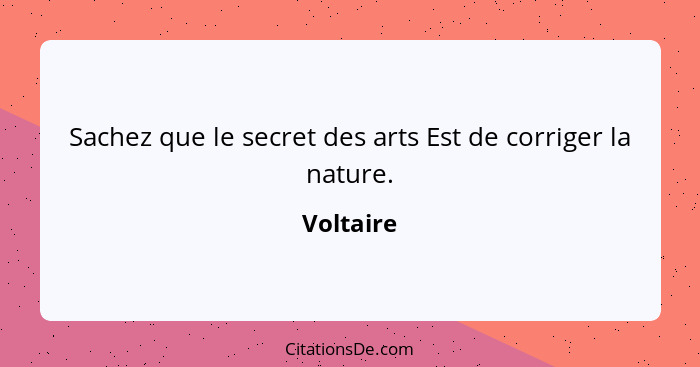 Sachez que le secret des arts Est de corriger la nature.... - Voltaire